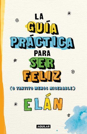 Portada del libro GUIA PRACTICA PARA SER FELIZ (O TANTITO MENOS MISERABLES) - Compralo en Aristotelez.com